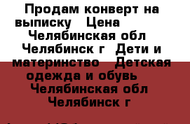 Продам конверт на выписку › Цена ­ 1 000 - Челябинская обл., Челябинск г. Дети и материнство » Детская одежда и обувь   . Челябинская обл.,Челябинск г.